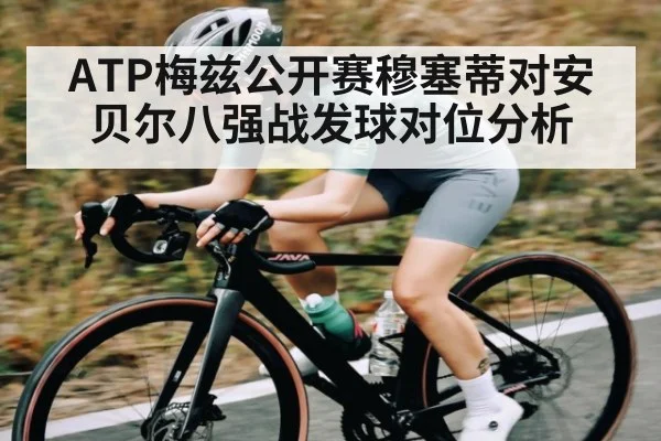 ATP梅兹公开赛穆塞蒂对安贝尔八强战发球对位分析